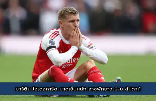 มาร์ติน โอเดอการ์ด บาดเจ็บหนัก อาจพักยาว 6-8 สัปดาห์