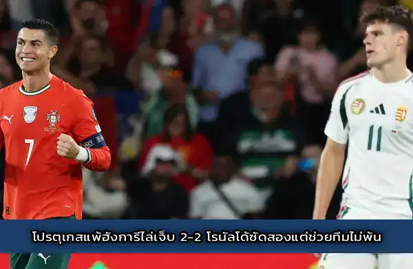 โปรตุเกสแพ้ฮังการีไล่เจ็บ 2-2 โรนัลโด้ซัดสองแต่ช่วยทีมไม่พ้น