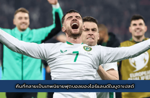 คืนที่กลายเป็นเทพนิยายฟุตบอลของไอร์แลนด์ในบูดาเปสต์