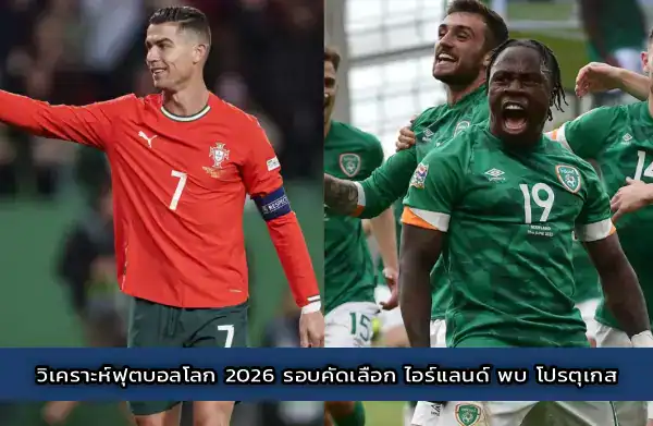 วิเคราะห์ฟุตบอลโลก 2026 รอบคัดเลือก ไอร์แลนด์ พบ โปรตุเกส