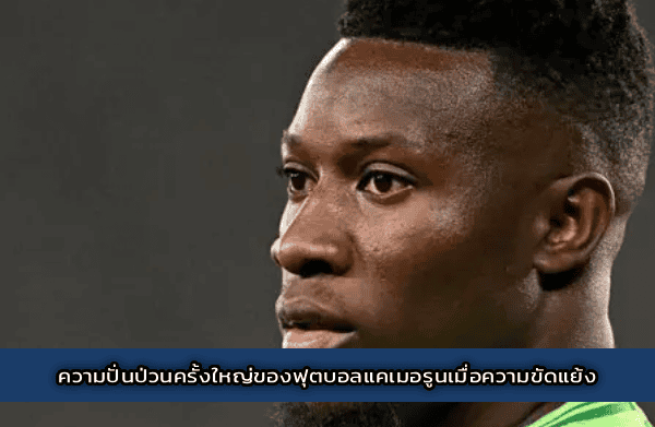 ความปั่นป่วนครั้งใหญ่ของฟุตบอลแคเมอรูนเมื่อความขัดแย้ง