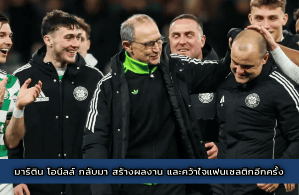 มาร์ติน โอนีลล์ กลับมา สร้างผลงาน และคว้าใจแฟนเซลติกอีกครั้ง